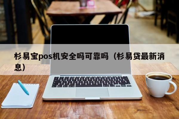 杉易宝pos机安全吗可靠吗（杉易贷最新消息）