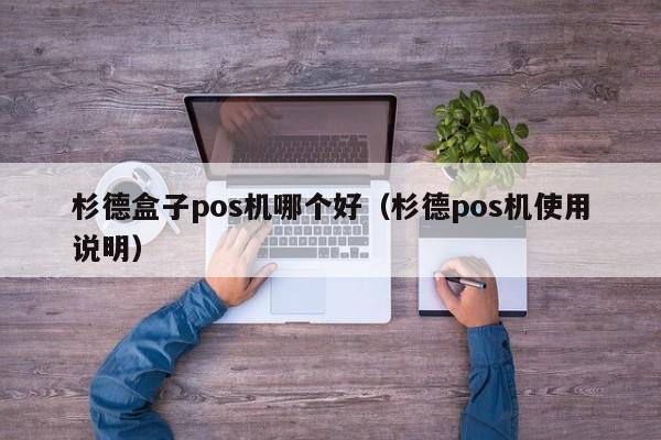 杉德盒子pos机哪个好（杉德pos机使用说明）