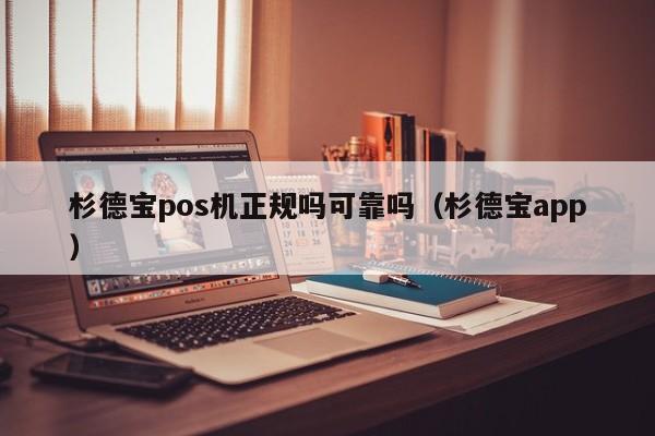 杉德宝pos机正规吗可靠吗（杉德宝app）