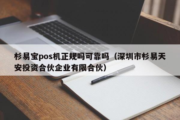 杉易宝pos机正规吗可靠吗（深圳市杉易天安投资合伙企业有限合伙）
