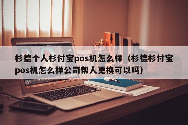 杉德个人杉付宝pos机怎么样（杉德杉付宝pos机怎么样公司帮人更换可以吗）