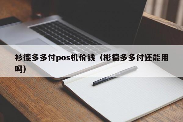 衫德多多付pos机价钱（彬德多多付还能用吗）