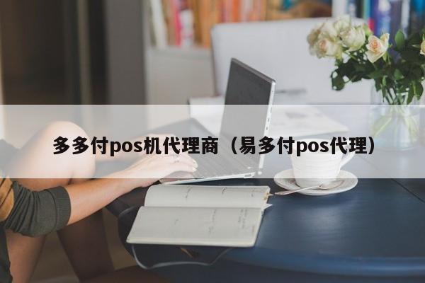 多多付pos机代理商（易多付pos代理）