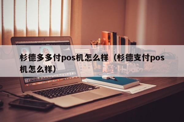 杉德多多付pos机怎么样（杉德支付pos机怎么样）