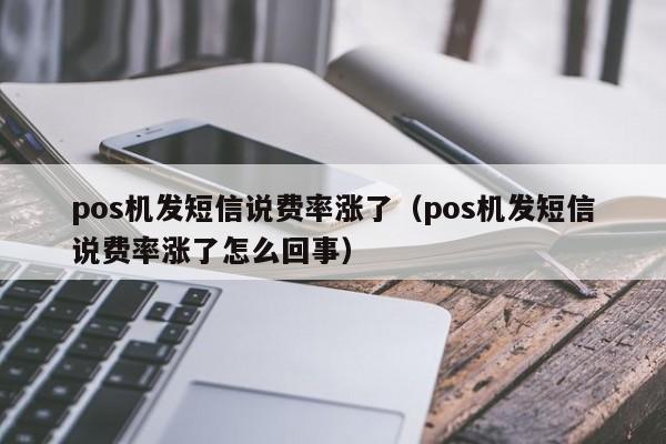 pos机发短信说费率涨了（pos机发短信说费率涨了怎么回事）