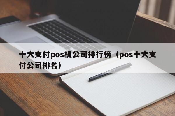 十大支付pos机公司排行榜（pos十大支付公司排名）