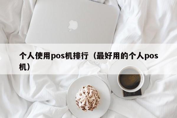 个人使用pos机排行（最好用的个人pos机）