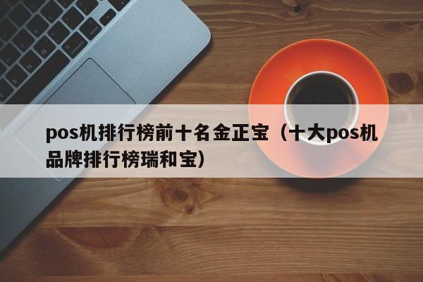 pos机排行榜前十名金正宝（十大pos机品牌排行榜瑞和宝）