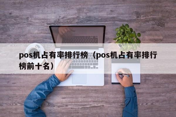 pos机占有率排行榜（pos机占有率排行榜前十名）