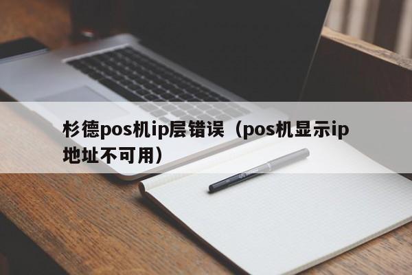 杉德pos机ip层错误（pos机显示ip地址不可用）