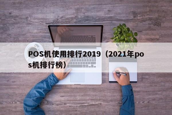 POS机使用排行2019（2021年pos机排行榜）