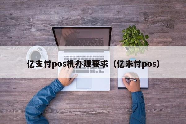 亿支付pos机办理要求（亿米付pos）
