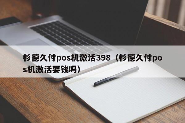 杉德久付pos机激活398（杉德久付pos机激活要钱吗）