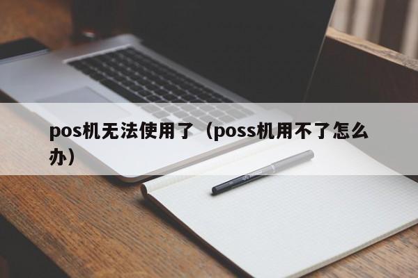 pos机无法使用了（poss机用不了怎么办）