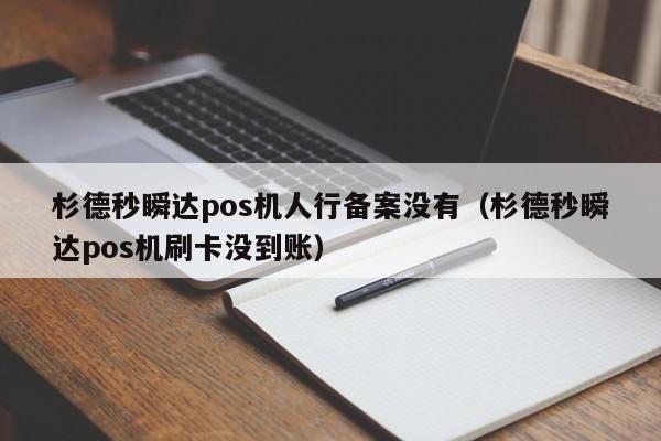杉德秒瞬达pos机人行备案没有（杉德秒瞬达pos机刷卡没到账）