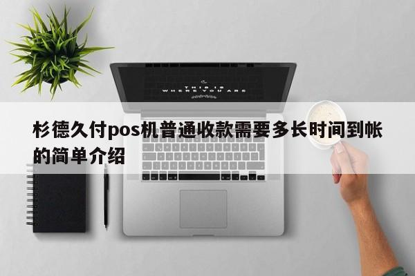 杉德久付pos机普通收款需要多长时间到帐的简单介绍