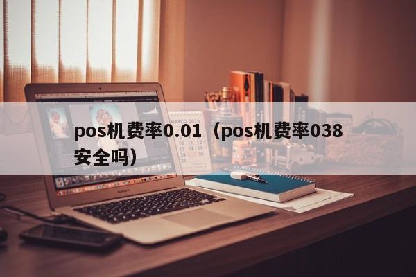 pos机费率0.01（pos机费率038安全吗）