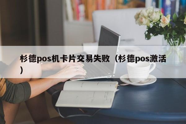 杉德pos机卡片交易失败（杉德pos激活）