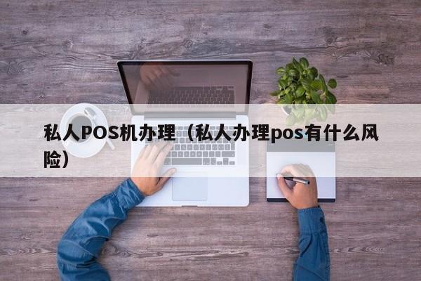 私人POS机办理（私人办理pos有什么风险）