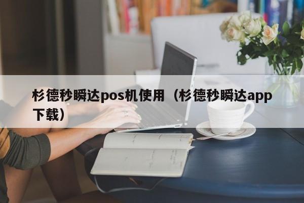 杉德秒瞬达pos机使用（杉德秒瞬达app下载）