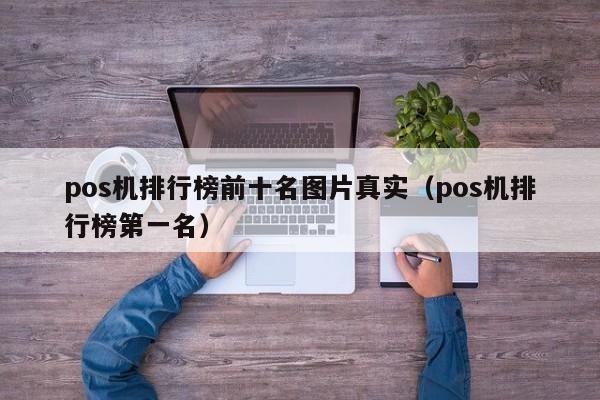 pos机排行榜前十名图片真实（pos机排行榜第一名）