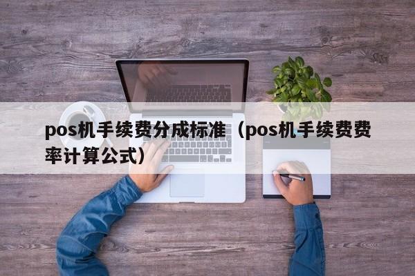 pos机手续费分成标准（pos机手续费费率计算公式）