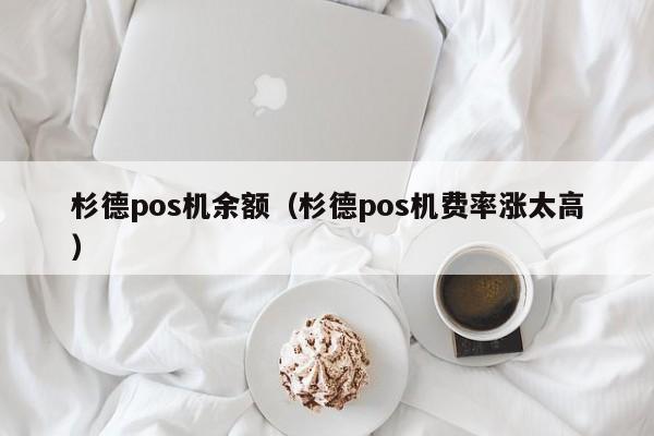 杉德pos机余额（杉德pos机费率涨太高）