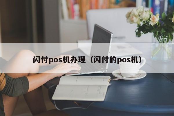 闪付pos机办理（闪付的pos机）