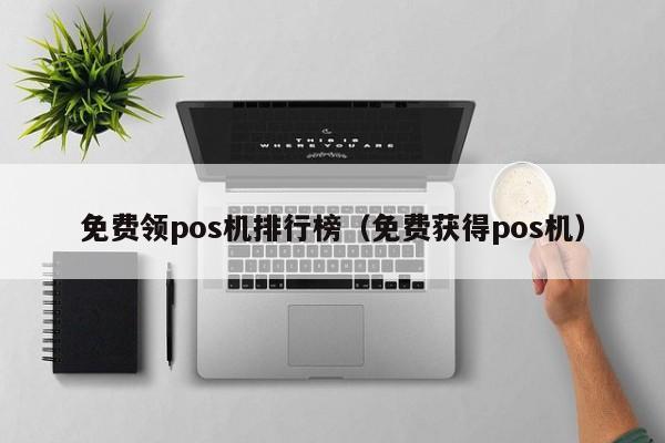 免费领pos机排行榜（免费获得pos机）