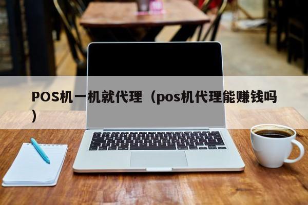 POS机一机就代理（pos机代理能赚钱吗）