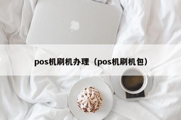 pos机刷机办理（pos机刷机包）