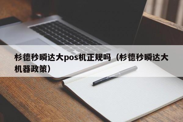 杉德秒瞬达大pos机正规吗（杉德秒瞬达大机器政策）