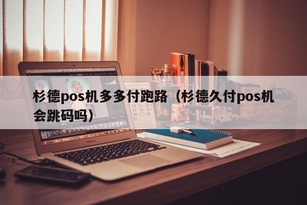 杉德pos机多多付跑路（杉德久付pos机会跳码吗）