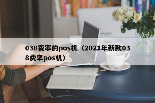 038费率的pos机（2021年新款038费率pos机）