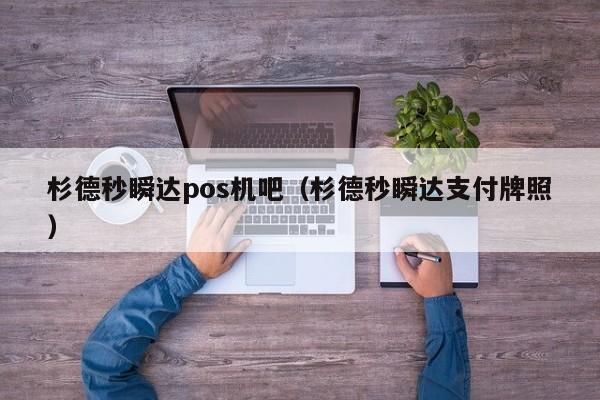 杉德秒瞬达pos机吧（杉德秒瞬达支付牌照）