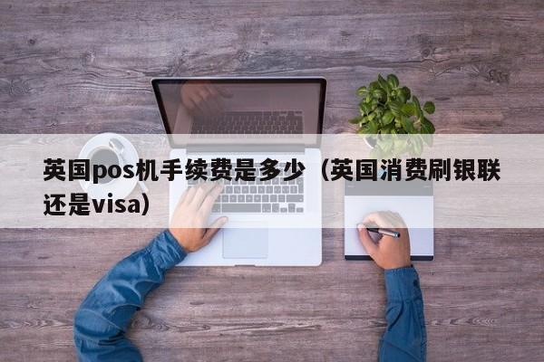 英国pos机手续费是多少（英国消费刷银联还是visa）