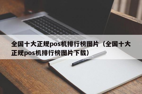 全国十大正规pos机排行榜图片（全国十大正规pos机排行榜图片下载）