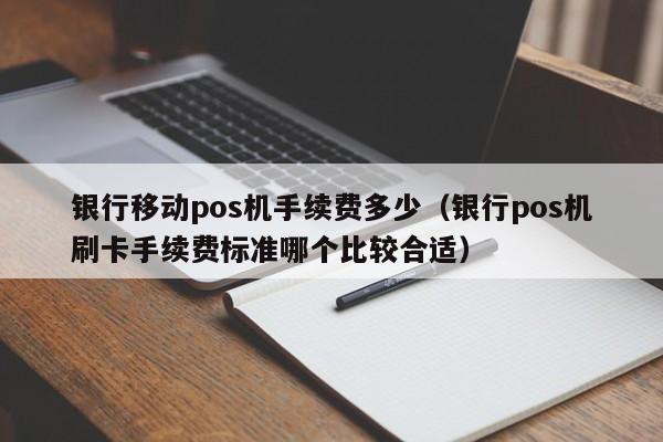 银行移动pos机手续费多少（银行pos机刷卡手续费标准哪个比较合适）
