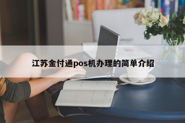 江苏金付通pos机办理的简单介绍