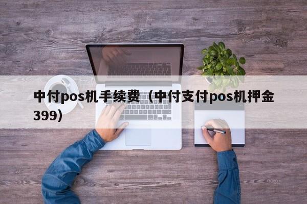 中付pos机手续费（中付支付pos机押金399）