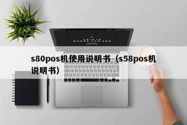 s80pos机使用说明书（s58pos机说明书）