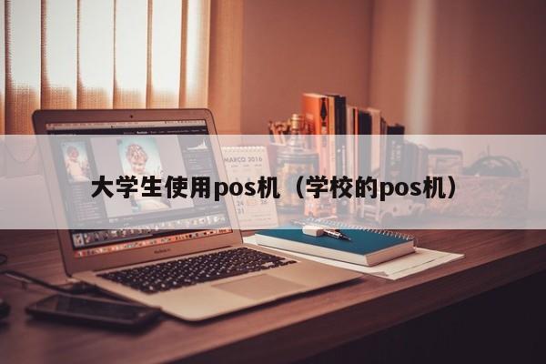 大学生使用pos机（学校的pos机）