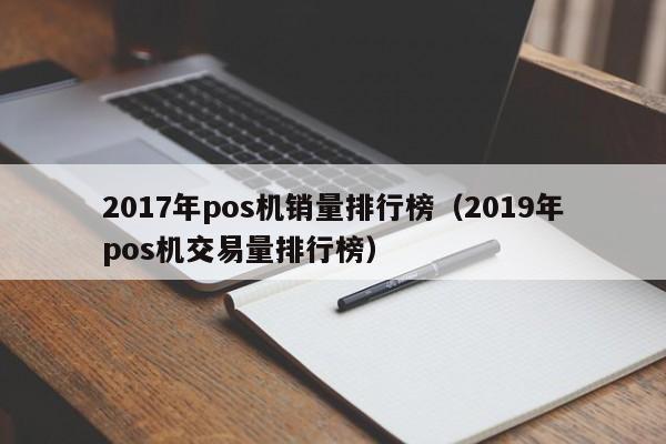2017年pos机销量排行榜（2019年pos机交易量排行榜）