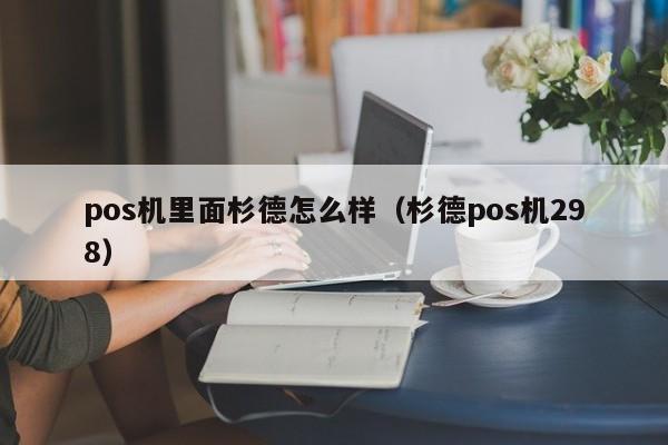 pos机里面杉德怎么样（杉德pos机298）