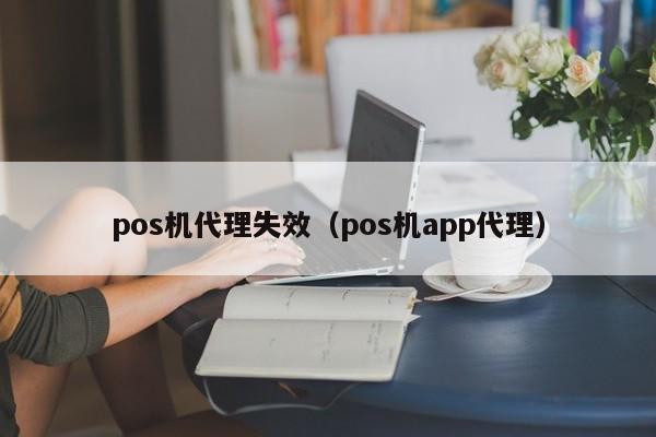 pos机代理失效（pos机app代理）