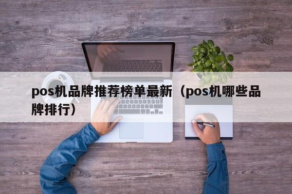 pos机品牌推荐榜单最新（pos机哪些品牌排行）