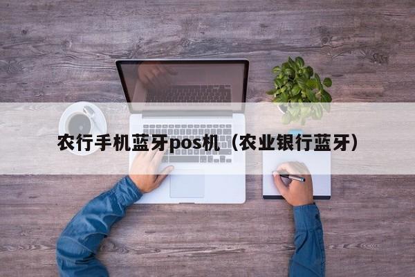 农行手机蓝牙pos机（农业银行蓝牙）