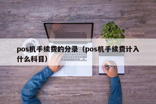 pos机手续费的分录（pos机手续费计入什么科目）