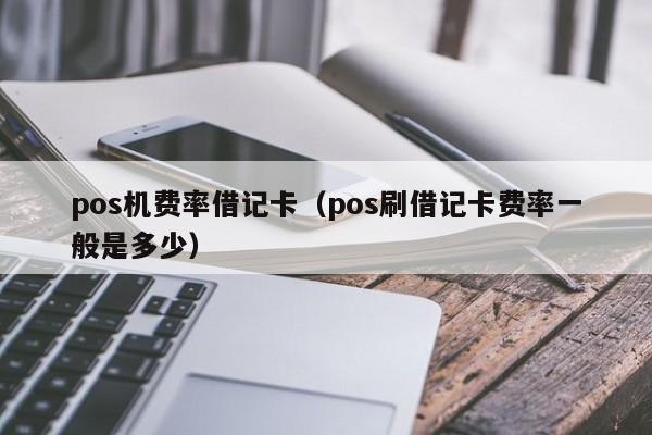 pos机费率借记卡（pos刷借记卡费率一般是多少）
