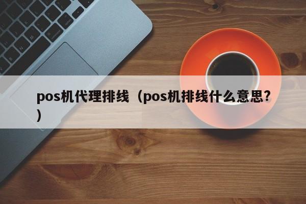 pos机代理排线（pos机排线什么意思?）